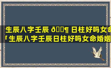 生辰八字壬辰 🐶 日柱好吗女命「生辰八字壬辰日柱好吗女命婚姻」